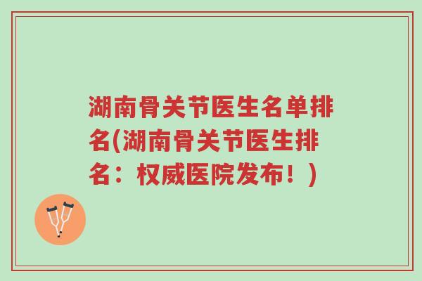 湖南骨关节医生名单排名(湖南骨关节医生排名:权威医院发布!)-第1张图片-超越 湖南骨关节医生名单排名(湖南骨关节医生排名:权威医院发布!)-第1张图片-超越