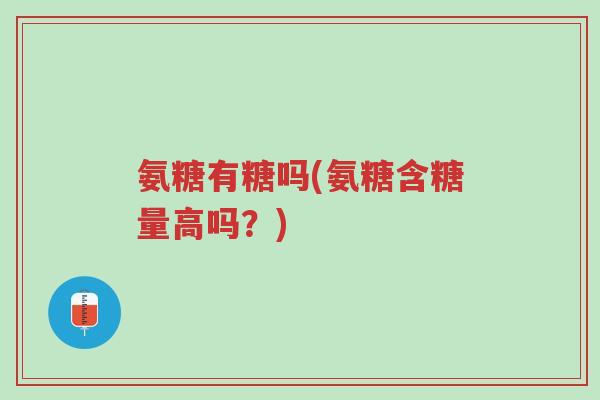 氨糖有糖吗(氨糖含糖量高吗?)-第1张图片-超越 氨糖有糖吗(氨糖含糖量高吗?)-第1张图片-超越