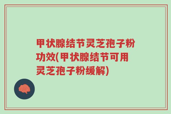 甲状腺结节灵芝孢子粉功效(甲状腺结节可用灵芝孢子粉缓解)-第1张图片-超越 甲状腺结节灵芝孢子粉功效(甲状腺结节可用灵芝孢子粉缓解)-第1张图片-超越