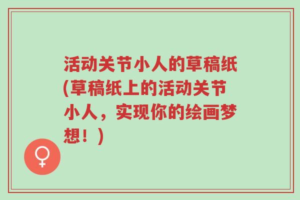 活动关节小人的草稿纸(草稿纸上的活动关节小人,实现你的绘画梦想!)-第1张图片-超越 活动关节小人的草稿纸(草稿纸上的活动关节小人,实现你的绘画梦想!)-第1张图片-超越