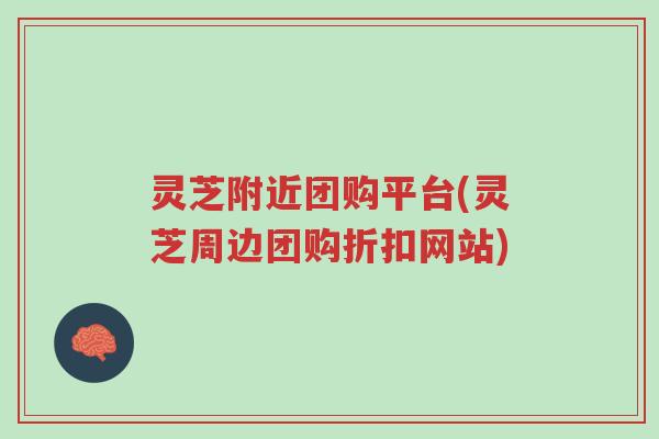 灵芝附近团购平台(灵芝周边团购折扣网站)-第1张图片-超越 灵芝附近团购平台(灵芝周边团购折扣网站)-第1张图片-超越