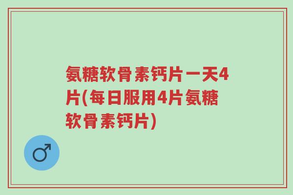 氨糖软骨素钙片一天4片(每日服用4片氨糖软骨素钙片)-第1张图片-超越 氨糖软骨素钙片一天4片(每日服用4片氨糖软骨素钙片)-第1张图片-超越