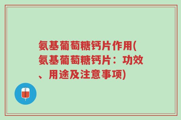氨基葡萄糖钙片作用(氨基葡萄糖钙片:功效、用途及注意事项)-第1张图片-超越 氨基葡萄糖钙片作用(氨基葡萄糖钙片:功效、用途及注意事项)-第1张图片-超越
