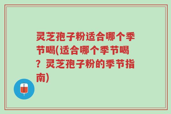 灵芝孢子粉适合哪个季节喝(适合哪个季节喝？灵芝孢子粉的季节指南)-第1张图片-超越