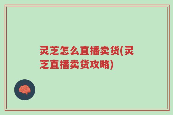 灵芝怎么直播卖货(灵芝直播卖货攻略)-第1张图片-超越 灵芝怎么直播卖货(灵芝直播卖货攻略)-第1张图片-超越