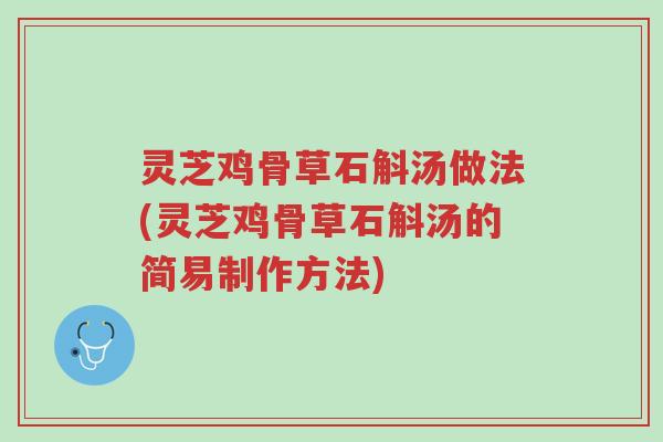灵芝鸡骨草石斛汤做法(灵芝鸡骨草石斛汤的简易制作方法)-第1张图片-超越 灵芝鸡骨草石斛汤做法(灵芝鸡骨草石斛汤的简易制作方法)-第1张图片-超越