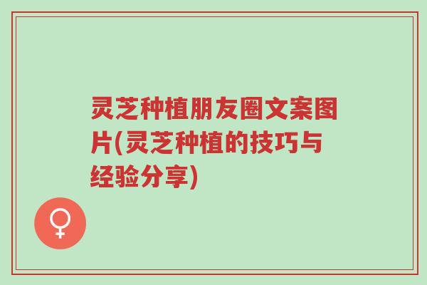 灵芝种植朋友圈文案图片(灵芝种植的技巧与经验分享)-第1张图片-超越 灵芝种植朋友圈文案图片(灵芝种植的技巧与经验分享)-第1张图片-超越