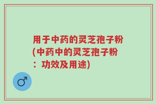 用于中药的灵芝孢子粉(中药中的灵芝孢子粉:功效及用途)-第1张图片-超越 用于中药的灵芝孢子粉(中药中的灵芝孢子粉:功效及用途)-第1张图片-超越