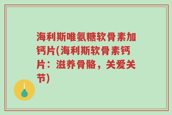 海利斯唯氨糖软骨素加钙片(海利斯软骨素钙片:滋养骨骼,关爱关节)-第1张图片-超越 海利斯唯氨糖软骨素加钙片(海利斯软骨素钙片:滋养骨骼,关爱关节)-第1张图片-超越