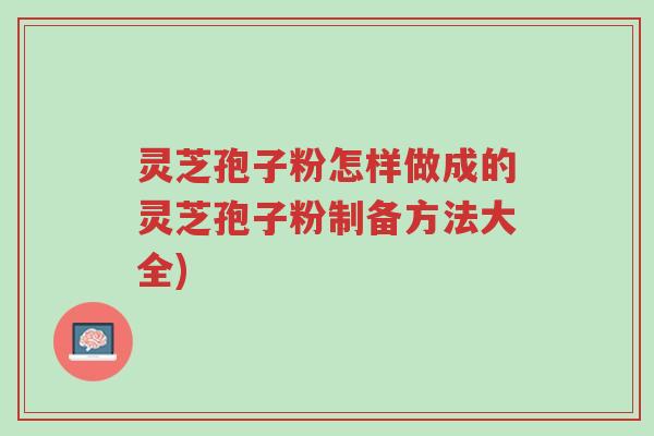 灵芝孢子粉怎样做成的灵芝孢子粉制备方法大全)-第1张图片-超越 灵芝孢子粉怎样做成的灵芝孢子粉制备方法大全)-第1张图片-超越