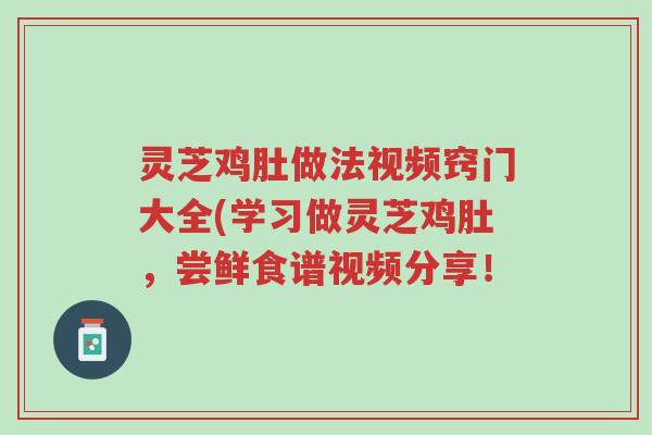 灵芝鸡肚做法视频窍门大全(学习做灵芝鸡肚,尝鲜食谱视频分享!-第1张图片-超越 灵芝鸡肚做法视频窍门大全(学习做灵芝鸡肚,尝鲜食谱视频分享!-第1张图片-超越