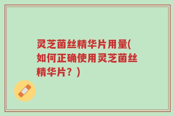 灵芝菌丝精华片用量(如何正确使用灵芝菌丝精华片?)-第1张图片-超越 灵芝菌丝精华片用量(如何正确使用灵芝菌丝精华片?)-第1张图片-超越