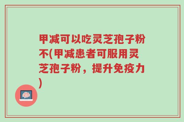 甲减可以吃灵芝孢子粉不(甲减患者可服用灵芝孢子粉,提升免疫力)-第1张图片-超越 甲减可以吃灵芝孢子粉不(甲减患者可服用灵芝孢子粉,提升免疫力)-第1张图片-超越