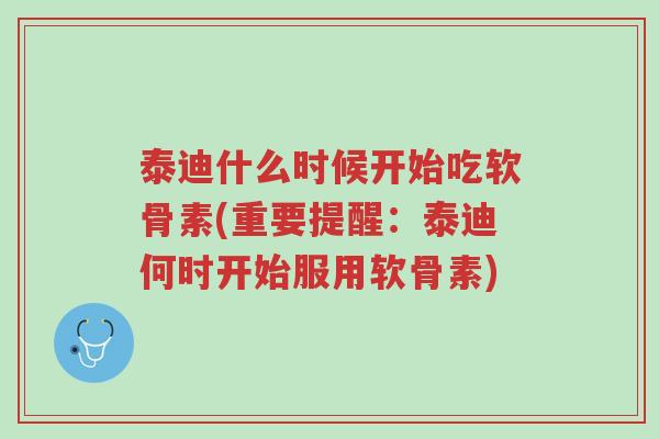 泰迪什么时候开始吃软骨素(重要提醒:泰迪何时开始服用软骨素)-第1张图片-超越 泰迪什么时候开始吃软骨素(重要提醒:泰迪何时开始服用软骨素)-第1张图片-超越