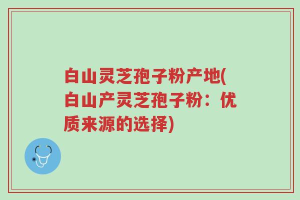 白山灵芝孢子粉产地(白山产灵芝孢子粉：优质来源的选择)-第1张图片-超越