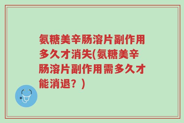 氨糖美辛肠溶片副作用多久才消失(氨糖美辛肠溶片副作用需多久才能消退?)-第1张图片-超越 氨糖美辛肠溶片副作用多久才消失(氨糖美辛肠溶片副作用需多久才能消退?)-第1张图片-超越