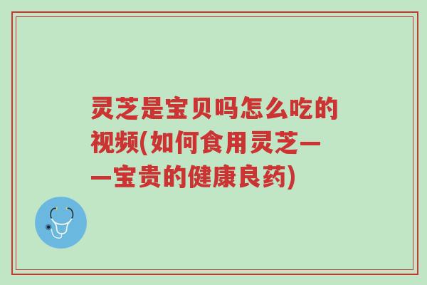 灵芝是宝贝吗怎么吃的视频(如何食用灵芝——宝贵的健康良药)-第1张图片-超越 灵芝是宝贝吗怎么吃的视频(如何食用灵芝——宝贵的健康良药)-第1张图片-超越