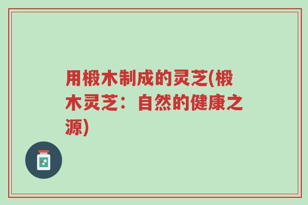 用椴木制成的灵芝(椴木灵芝:自然的健康之源)-第1张图片-超越 用椴木制成的灵芝(椴木灵芝:自然的健康之源)-第1张图片-超越