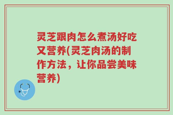 灵芝跟肉怎么煮汤好吃又营养(灵芝肉汤的制作方法,让你品尝美味营养)-第1张图片-超越 灵芝跟肉怎么煮汤好吃又营养(灵芝肉汤的制作方法,让你品尝美味营养)-第1张图片-超越