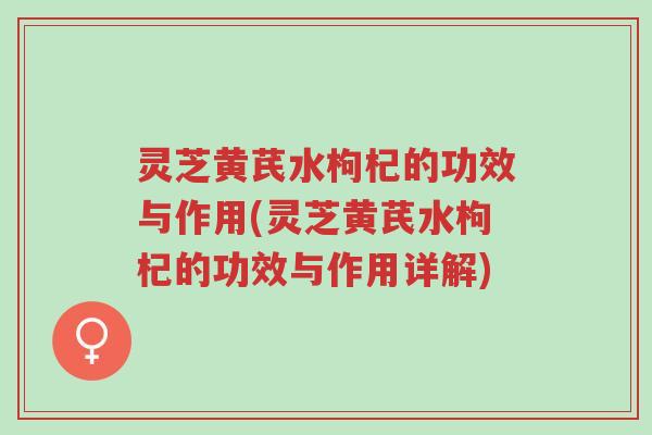 灵芝黄芪水枸杞的功效与作用(灵芝黄芪水枸杞的功效与作用详解)-第1张图片-超越