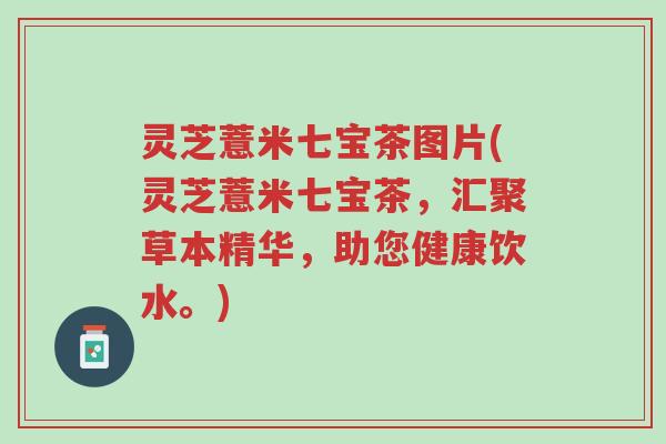 灵芝薏米七宝茶图片(灵芝薏米七宝茶,汇聚草本精华,助您健康饮水。)-第1张图片-超越 灵芝薏米七宝茶图片(灵芝薏米七宝茶,汇聚草本精华,助您健康饮水。)-第1张图片-超越