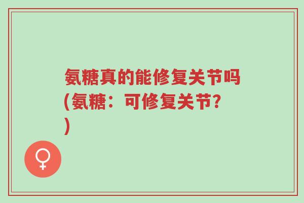 氨糖真的能修复关节吗(氨糖:可修复关节?)-第1张图片-超越 氨糖真的能修复关节吗(氨糖:可修复关节?)-第1张图片-超越