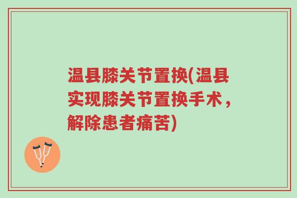 温县膝关节置换(温县实现膝关节置换手术,解除患者痛苦)-第1张图片-超越 温县膝关节置换(温县实现膝关节置换手术,解除患者痛苦)-第1张图片-超越