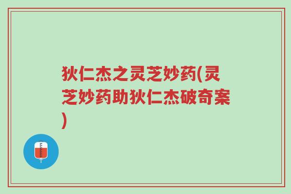 狄仁杰之灵芝妙药(灵芝妙药助狄仁杰破奇案)-第1张图片-超越 狄仁杰之灵芝妙药(灵芝妙药助狄仁杰破奇案)-第1张图片-超越