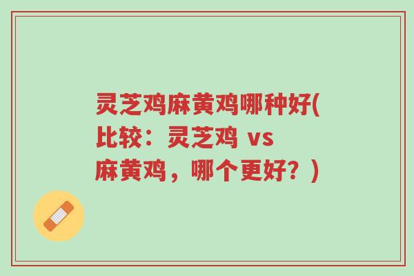 灵芝鸡麻黄鸡哪种好(比较：灵芝鸡 vs 麻黄鸡，哪个更好？)-第1张图片-超越