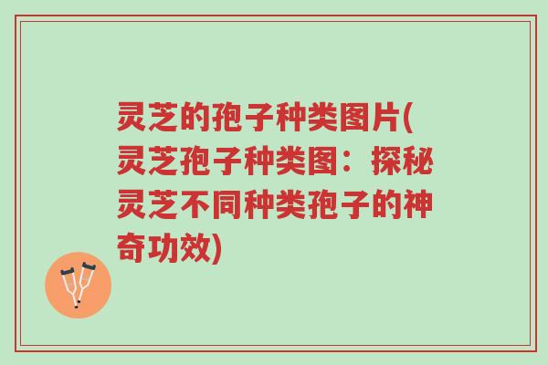 灵芝的孢子种类图片(灵芝孢子种类图:探秘灵芝不同种类孢子的神奇功效)-第1张图片-超越 灵芝的孢子种类图片(灵芝孢子种类图:探秘灵芝不同种类孢子的神奇功效)-第1张图片-超越