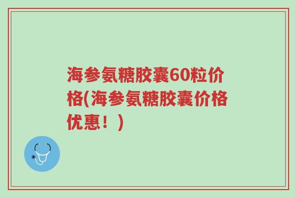 海参氨糖胶囊60粒价格(海参氨糖胶囊价格优惠!)-第1张图片-超越 海参氨糖胶囊60粒价格(海参氨糖胶囊价格优惠!)-第1张图片-超越