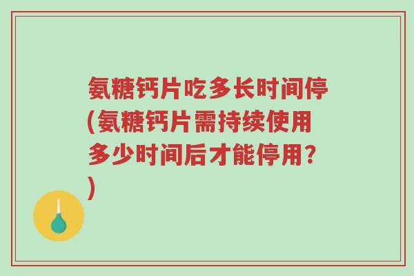 氨糖钙片吃多长时间停(氨糖钙片需持续使用多少时间后才能停用?)-第1张图片-超越 氨糖钙片吃多长时间停(氨糖钙片需持续使用多少时间后才能停用?)-第1张图片-超越