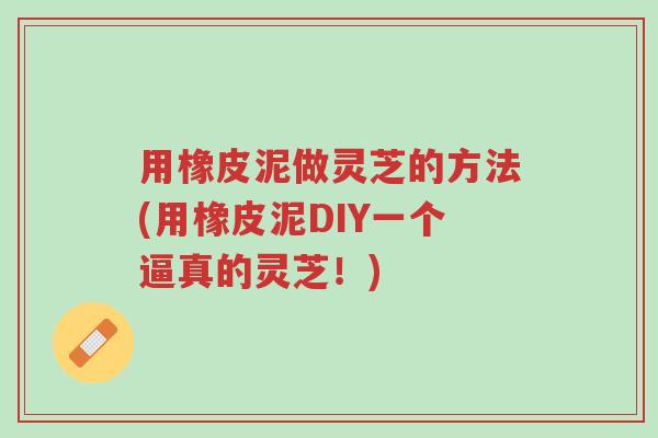 用橡皮泥做灵芝的方法(用橡皮泥DIY一个逼真的灵芝!)-第1张图片-超越 用橡皮泥做灵芝的方法(用橡皮泥DIY一个逼真的灵芝!)-第1张图片-超越