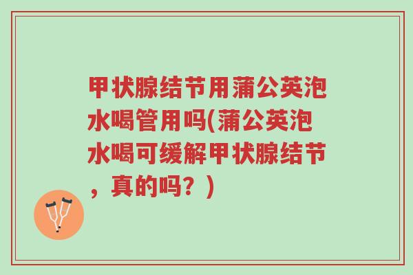 甲状腺结节用蒲公英泡水喝管用吗(蒲公英泡水喝可缓解甲状腺结节,真的吗?)-第1张图片-超越 甲状腺结节用蒲公英泡水喝管用吗(蒲公英泡水喝可缓解甲状腺结节,真的吗?)-第1张图片-超越