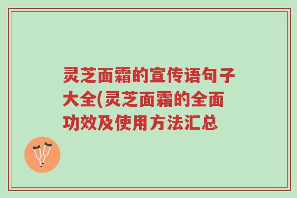 灵芝面霜的宣传语句子大全(灵芝面霜的全面功效及使用方法汇总-第1张图片-超越 灵芝面霜的宣传语句子大全(灵芝面霜的全面功效及使用方法汇总-第1张图片-超越