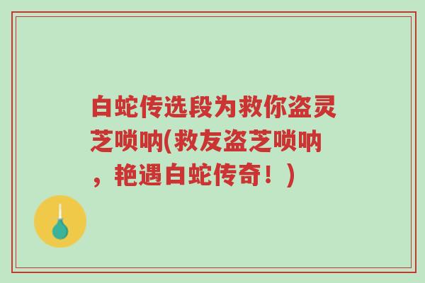 白蛇传选段为救你盗灵芝唢呐(救友盗芝唢呐,艳遇白蛇传奇!)-第1张图片-超越 白蛇传选段为救你盗灵芝唢呐(救友盗芝唢呐,艳遇白蛇传奇!)-第1张图片-超越