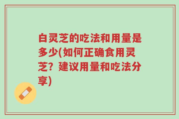 白灵芝的吃法和用量是多少(如何正确食用灵芝?建议用量和吃法分享)-第1张图片-超越 白灵芝的吃法和用量是多少(如何正确食用灵芝?建议用量和吃法分享)-第1张图片-超越