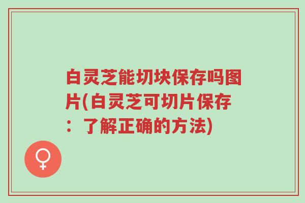 白灵芝能切块保存吗图片(白灵芝可切片保存:了解正确的方法)-第1张图片-超越 白灵芝能切块保存吗图片(白灵芝可切片保存:了解正确的方法)-第1张图片-超越