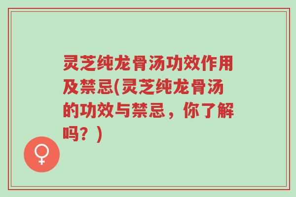 灵芝纯龙骨汤功效作用及禁忌(灵芝纯龙骨汤的功效与禁忌,你了解吗?)-第1张图片-超越 灵芝纯龙骨汤功效作用及禁忌(灵芝纯龙骨汤的功效与禁忌,你了解吗?)-第1张图片-超越
