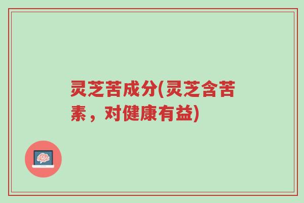 灵芝苦成分(灵芝含苦素,对健康有益)-第1张图片-超越 灵芝苦成分(灵芝含苦素,对健康有益)-第1张图片-超越