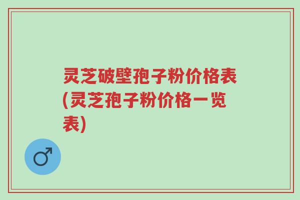 灵芝破壁孢子粉价格表(灵芝孢子粉价格一览表)-第1张图片-超越 灵芝破壁孢子粉价格表(灵芝孢子粉价格一览表)-第1张图片-超越