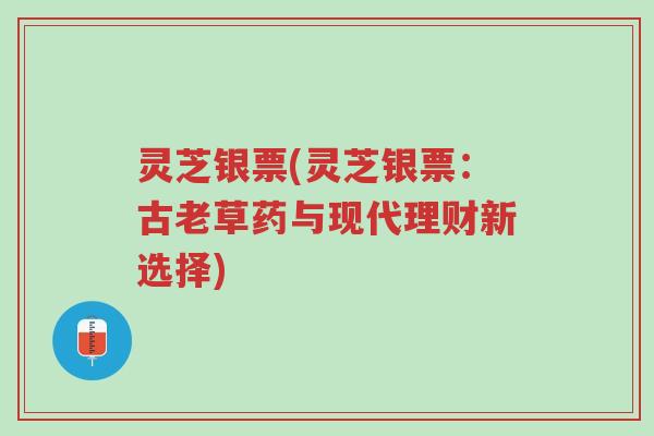 灵芝银票(灵芝银票:古老草药与现代理财新选择)-第1张图片-超越 灵芝银票(灵芝银票:古老草药与现代理财新选择)-第1张图片-超越