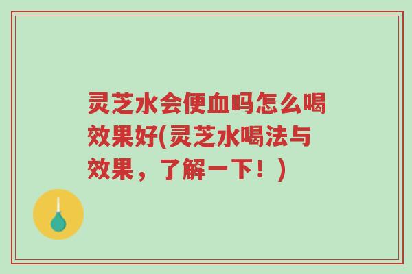 灵芝水会便血吗怎么喝效果好(灵芝水喝法与效果,了解一下!)-第1张图片-超越 灵芝水会便血吗怎么喝效果好(灵芝水喝法与效果,了解一下!)-第1张图片-超越