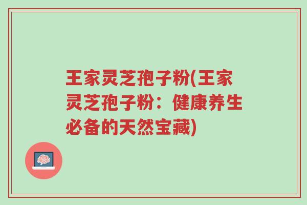 王家灵芝孢子粉(王家灵芝孢子粉:健康养生必备的天然宝藏)-第1张图片-超越 王家灵芝孢子粉(王家灵芝孢子粉:健康养生必备的天然宝藏)-第1张图片-超越