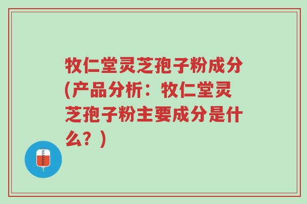 牧仁堂灵芝孢子粉成分(产品分析:牧仁堂灵芝孢子粉主要成分是什么?)-第1张图片-超越 牧仁堂灵芝孢子粉成分(产品分析:牧仁堂灵芝孢子粉主要成分是什么?)-第1张图片-超越