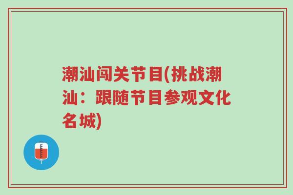 潮汕闯关节目(挑战潮汕:跟随节目参观文化名城)-第1张图片-超越 潮汕闯关节目(挑战潮汕:跟随节目参观文化名城)-第1张图片-超越