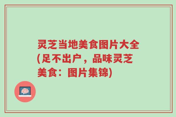 灵芝当地美食图片大全(足不出户,品味灵芝美食:图片集锦)-第1张图片-超越 灵芝当地美食图片大全(足不出户,品味灵芝美食:图片集锦)-第1张图片-超越