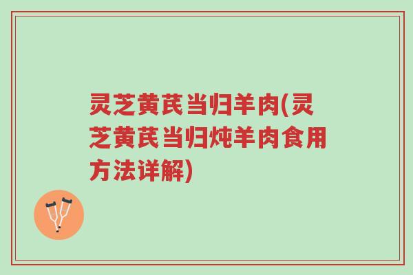 灵芝黄芪当归羊肉(灵芝黄芪当归炖羊肉食用方法详解)-第1张图片-超越 灵芝黄芪当归羊肉(灵芝黄芪当归炖羊肉食用方法详解)-第1张图片-超越