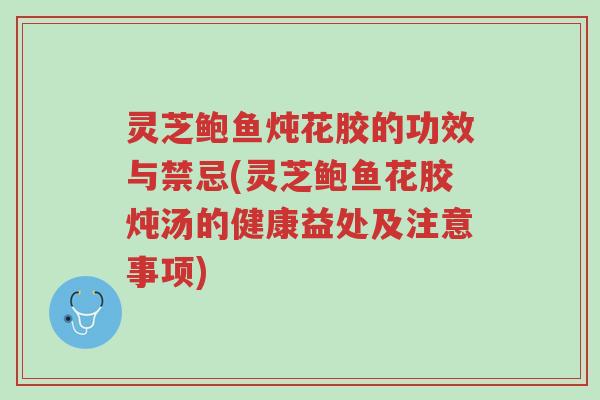 灵芝鲍鱼炖花胶的功效与禁忌(灵芝鲍鱼花胶炖汤的健康益处及注意事项)-第1张图片-超越 灵芝鲍鱼炖花胶的功效与禁忌(灵芝鲍鱼花胶炖汤的健康益处及注意事项)-第1张图片-超越