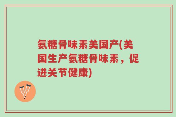 氨糖骨味素美国产(美国生产氨糖骨味素，促进关节健康)-第1张图片-超越